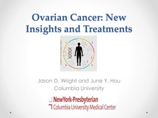 Ovarian Cancer: New
Insights and Treatments
Jason D. Wright and June Y. Hou
Columbia University
 