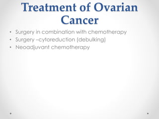 Treatment of Ovarian
Cancer
• Surgery in combination with chemotherapy
• Surgery –cytoreduction (debulking)
• Neoadjuvant ...