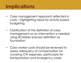 Implications
• Case management approach reflected in
costs – highlighting need for activity based
budgeting
• Clarificatio...