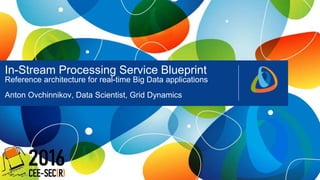 11 Public
In-Stream Processing Service Blueprint
Reference architecture for real-time Big Data applications
Anton Ovchinni...