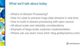 2
What we’ll talk about today
• What’s In-Stream Processing?
• How it’s used to process huge data streams in real time
• H...