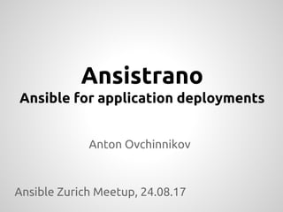 Ansistrano
Ansible for application deployments
Anton Ovchinnikov
Ansible Zurich Meetup, 24.08.17
 