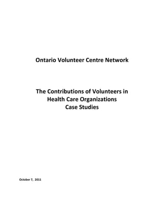 Ontario Volunteer Centre Network
The Contributions of Volunteers in
Health Care Organizations
Case Studies
October 7, 2011
 