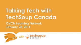 Talking Tech with 
TechSoup Canada 
OVCN Learning Network 
January 28, 2014 
with 
 