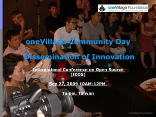 oneVillage Community Day  Dissemination of Innovation International Conference on Open Source (ICOS) Sep 27, 2009 10AM-12PM  Taipei, Taiwan 
