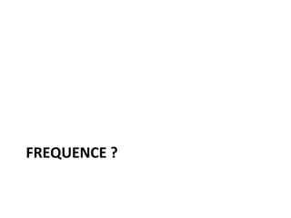 FREQUENCE ? 
