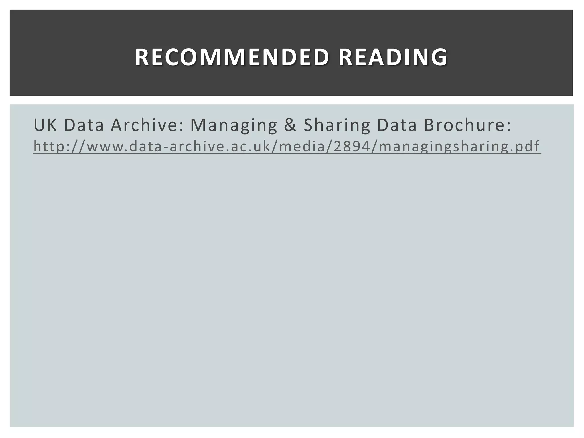 RECOMMENDED READING

UK Data Archive: Managing & Sharing Data Brochure:
http://www.data-archive.ac.uk/media/2894/managingsharing.pdf
 