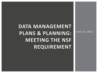 DATA MANAGEMENT
                    June 13, 2012
PLANS & PLANNING:
  MEETING THE NSF
     REQUIREMENT
 