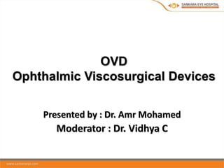 OVD
Ophthalmic Viscosurgical Devices
Presented by : Dr. Amr Mohamed
Moderator : Dr. Vidhya C
 