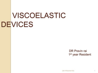 VISCOELASTIC
DEVICES
DR Pravin rai
1st year Resident
DR PRAVIN RAI 1
 