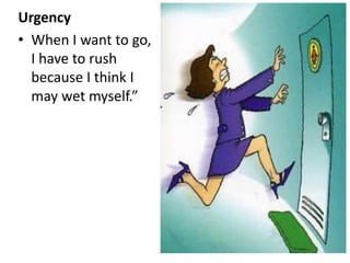 Urgency
• When I want to go,
I have to rush
because I think I
may wet myself.”
 