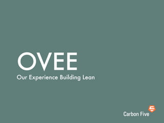OVEE
Our Experience Building Lean
 