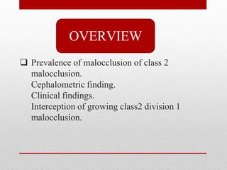  Prevalence of malocclusion of class 2
malocclusion.
Cephalometric finding.
Clinical findings.
Interception of growing class2 division 1
malocclusion.
OVERVIEW
 