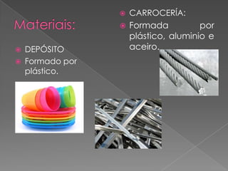  DEPÓSITO
 Formado por
plástico.
 CARROCERÍA:
 Formada por
plástico, aluminio e
aceiro.
 
