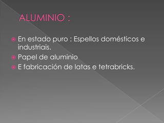  En estado puro : Espellos domésticos e
industriais.
 Papel de aluminio
 E fabricación de latas e tetrabricks.
 