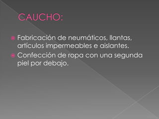  Fabricación de neumáticos, llantas,
artículos impermeables e aislantes.
 Confección de ropa con una segunda
piel por de...