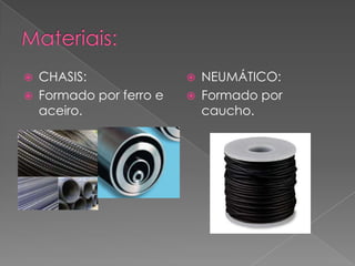  CHASIS:
 Formado por ferro e
aceiro.
 NEUMÁTICO:
 Formado por
caucho.
 