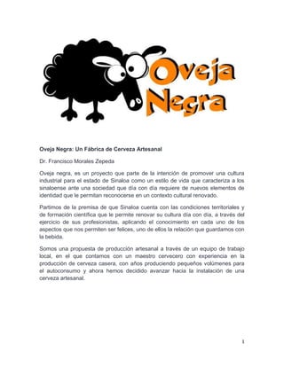Oveja Negra: Una Fábrica de Cerveza Artesanal
Dr. Francisco Morales Zepeda

http://www.ovejanegra.org.mx

Culiacán Rosales, Sinaloa enero de 2013

 