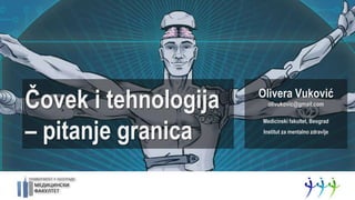 Čovek i tehnologija
– pitanje granica
Olivera Vuković
olivukovic@gmail.com
Medicinski fakultet, Beograd
Institut za mentalno zdravlje
 