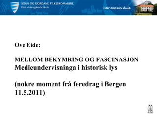 Ove Eide: MELLOM BEKYMRING OG FASCINASJON Medieundervisninga i historisk lys (nokre moment frå føredrag i Bergen 11.5.2011) 