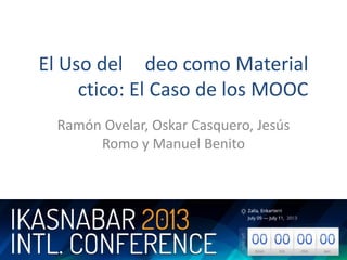 El Uso del Vídeo como Material
Didáctico: El Caso de los MOOC
Ramón Ovelar y Javier Valiente
 