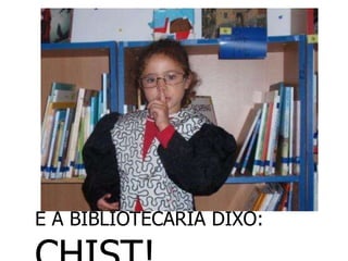 E A BIBLIOTECARIA DIXO:
 