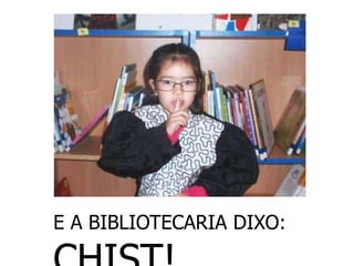 E A BIBLIOTECARIA DIXO:
 