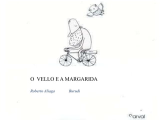 O VELLO E A MARGARIDA

Roberto Aliaga   Burudi
 