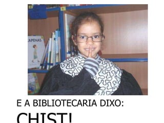 E A BIBLIOTECARIA DIXO:
 
