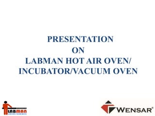 PRESENTATION 
ON 
LABMAN HOT AIR OVEN/ 
INCUBATOR/VACUUM OVEN 
 