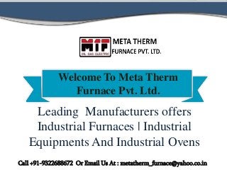Welcome To Meta Therm
Furnace Pvt. Ltd.
Leading Manufacturers offers
Industrial Furnaces | Industrial
Equipments And Industrial Ovens
Call +91-9322688672 Or Email Us At : metatherm_furnace@yahoo.co.in
 