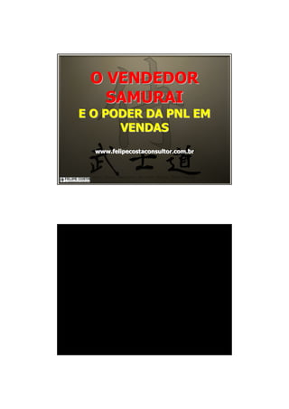 O VENDEDORO VENDEDOR
SAMURAISAMURAI
E O PODER DA PNL EME O PODER DA PNL EM
VENDASVENDAS
www.felipecostaconsultor.com.brwww.felipecostaconsultor.com.br
 