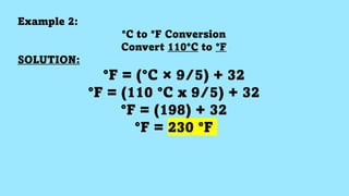 Example 2:
°C to °F Conversion
Convert 110°C to °F
SOLUTION:
°F = (°C × 9/5) + 32
°F = (110 °C x 9/5) + 32
°F = (198) + 32
°F = 230 °F
 
