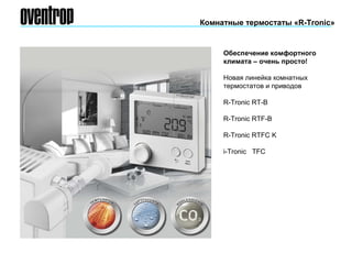 Комнатные термостаты «R-Tronic»
Обеспечение комфортного
климата – очень просто!
Новая линейка комнатных
термостатов и приводов
R-Tronic RT-B
R-Tronic RTF-B
R-Tronic RTFC K
i-Tronic TFC
 