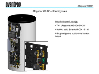 „Regucor WHS“ – Конструкция
„Regucor WHS“
Отопительный контур:
- Тип „Regumat M3-130 DN20“
- Насос: Wilo Stratos PICO 15/1-6
- Вторая группа поставляется как
опция
 