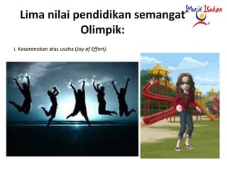 Lima nilai pendidikan semangat
Olimpik:
i. Keseronokan atas usaha (Joy of Effort).
 