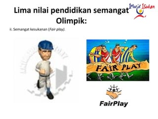 Lima nilai pendidikan semangat
Olimpik:
ii. Semangat kesukanan (Fair play).
 