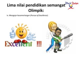Lima nilai pendidikan semangat
Olimpik:
iv. Mengejar kecemerlangan (Pursue of Excellence).
 