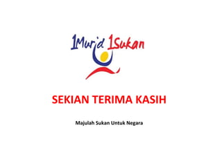SEKIAN TERIMA KASIH
Majulah Sukan Untuk Negara
 