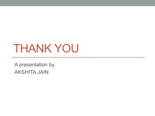 THANK YOU
A presentation by.
AKSHITA JAIN
 