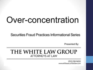 Over-concentration Securities Fraud Practices Informational Series Presented By: 