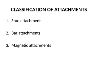 CLASSIFICATION OF ATTACHMENTS
1. Stud attachment
2. Bar attachments
3. Magnetic attachments
 