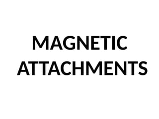 MAGNETIC
ATTACHMENTS
 