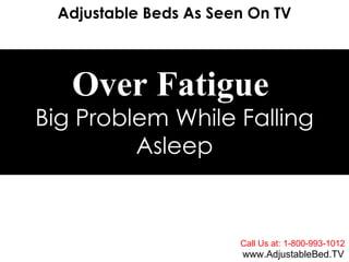 Adjustable Beds As Seen On TV Call Us at: 1-800-993-1012 www.AdjustableBed.TV Over Fatigue   Big Problem While Falling Asleep 