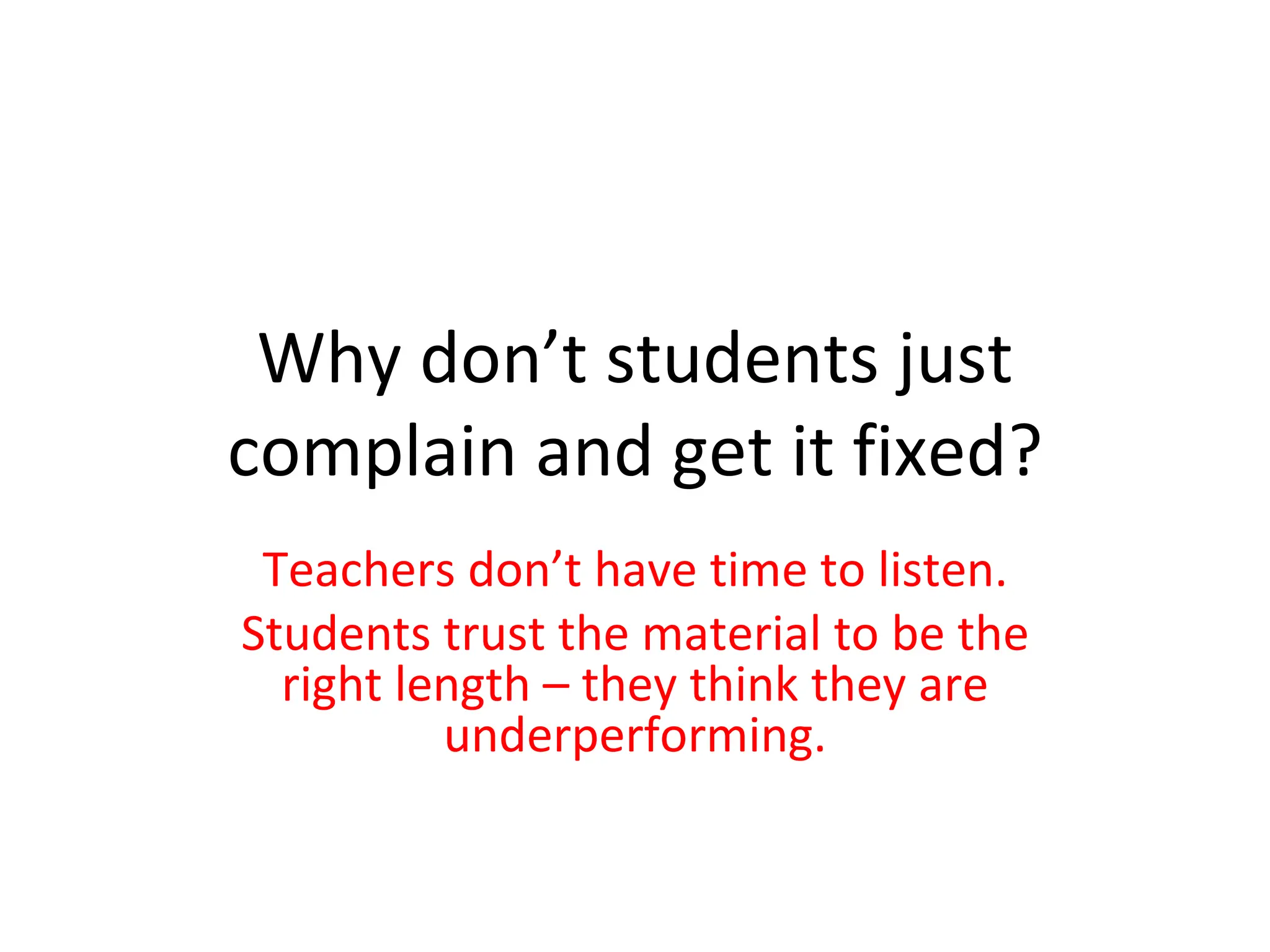 Why don’t students just complain and get it fixed? Teachers don’t have time to listen. Students trust the material to be the right length – they think they are underperforming. 