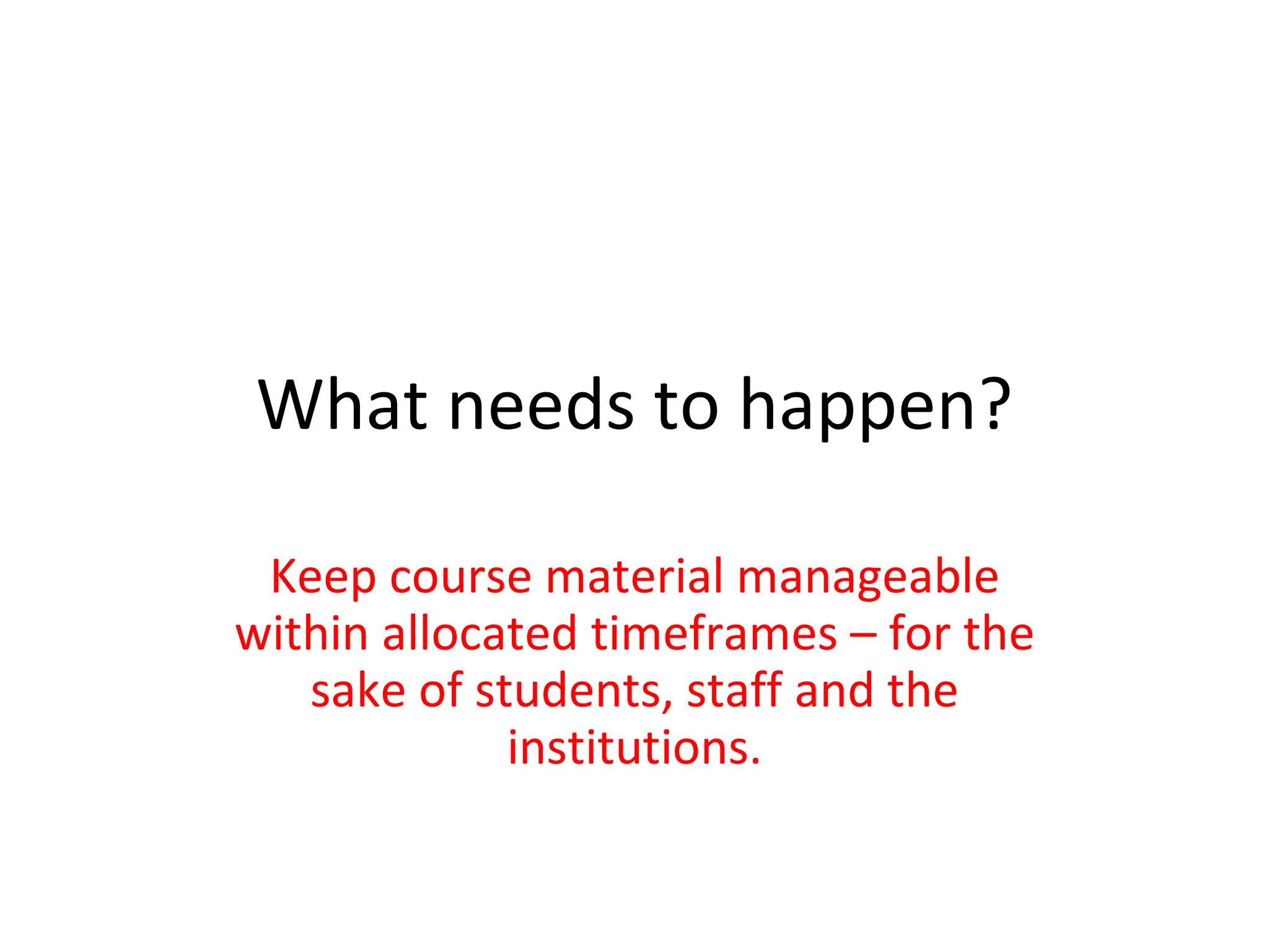 What needs to happen? Keep course material manageable within allocated timeframes – for the sake of students, staff and the institutions. 