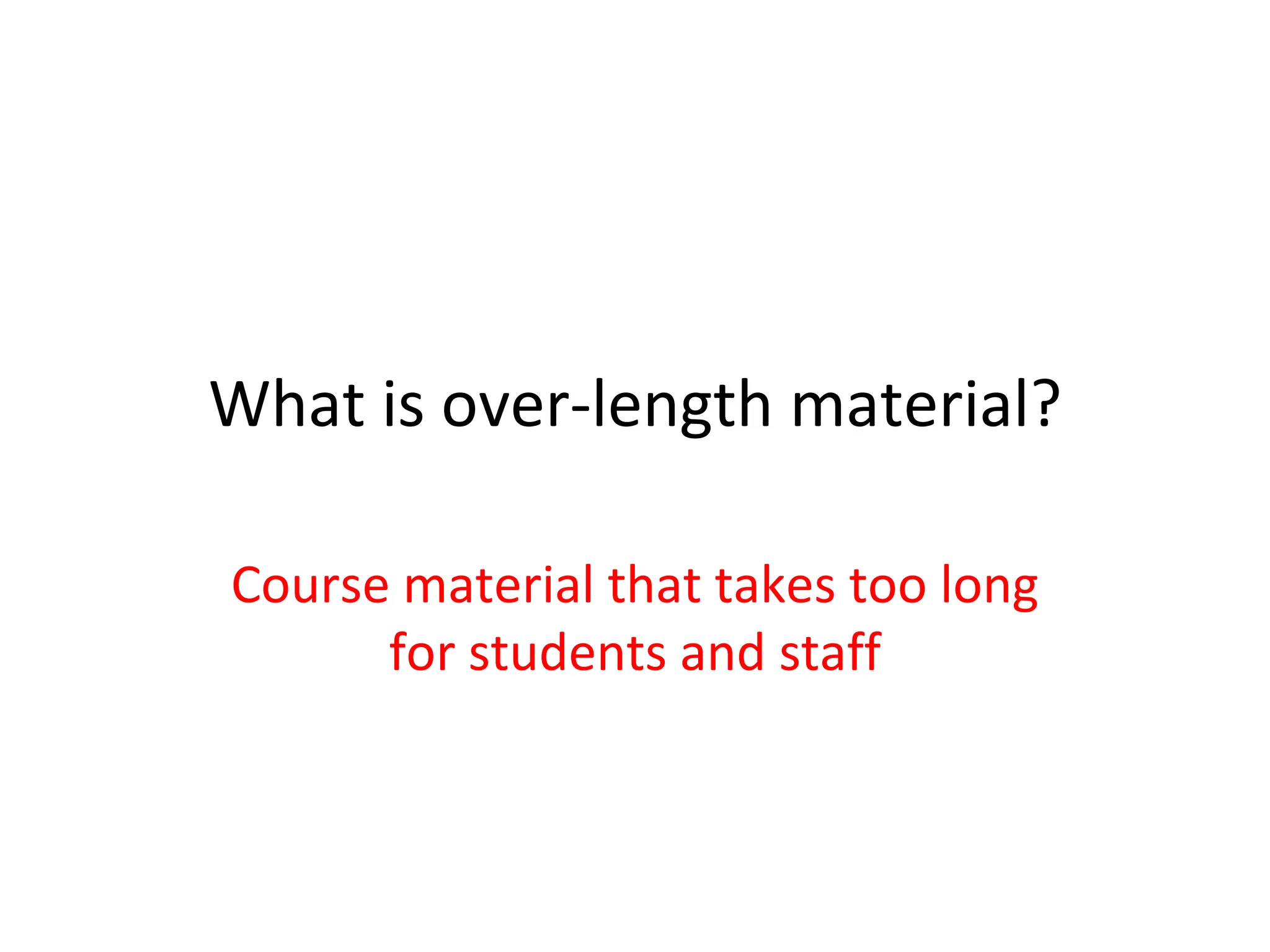 What is over-length material? Course material that takes too long for students and staff 