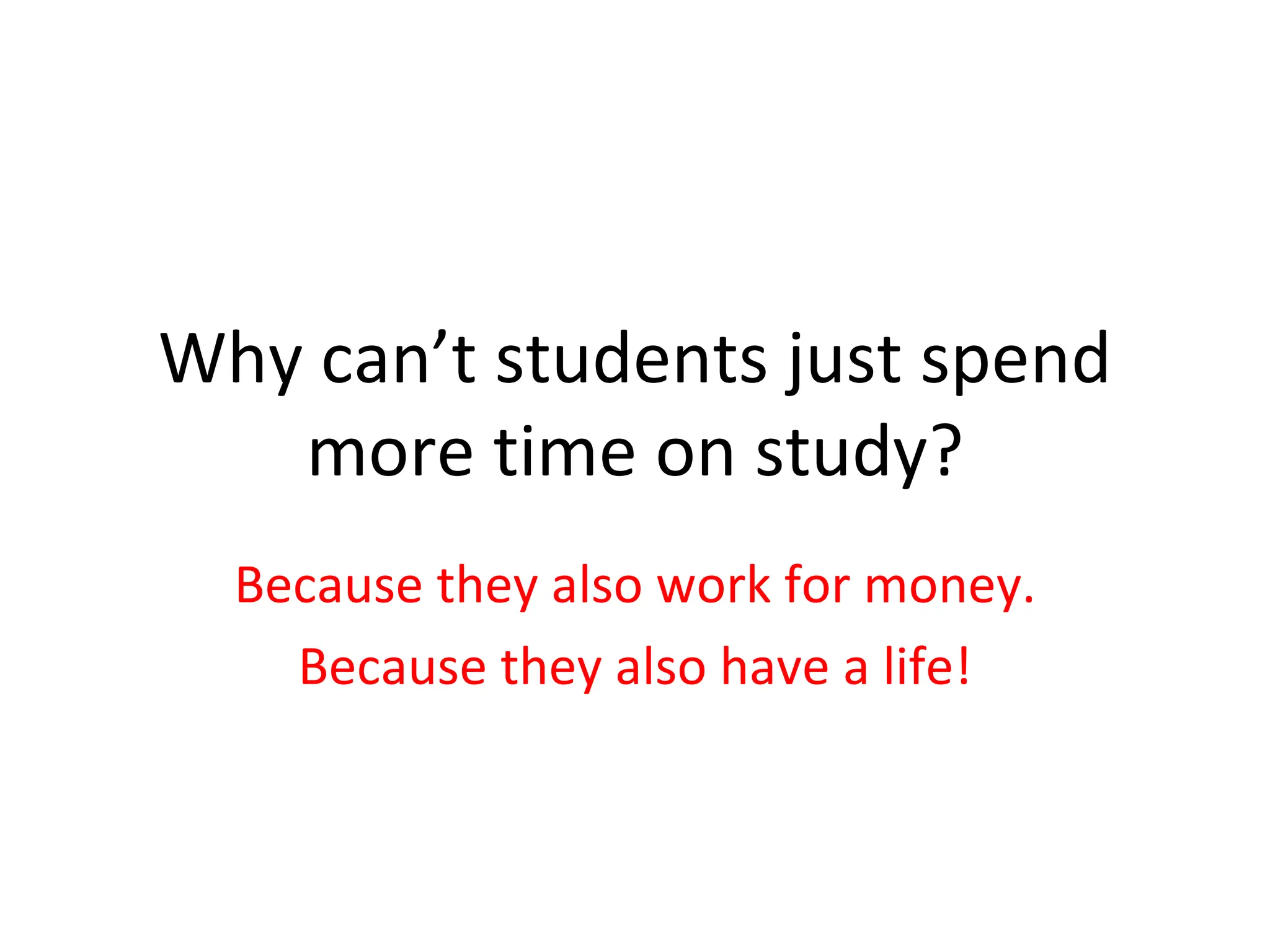 Why can’t students just spend more time on study? Because they also work for money. Because they also have a life! 
