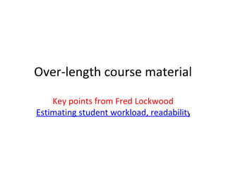 Over-length course material Key points from Fred Lockwood Estimating student workload, readability and implications for student learning and progression 