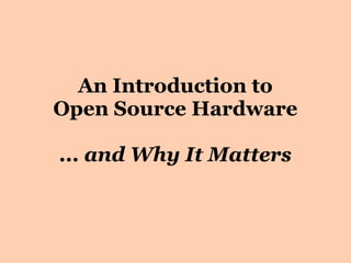 An Introduction to
Open Source Hardware

... and Why It Matters
 